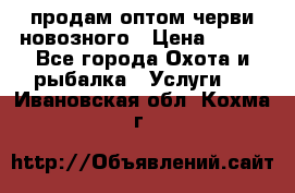 продам оптом черви новозного › Цена ­ 600 - Все города Охота и рыбалка » Услуги   . Ивановская обл.,Кохма г.